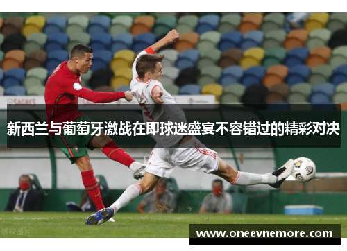 新西兰与葡萄牙激战在即球迷盛宴不容错过的精彩对决