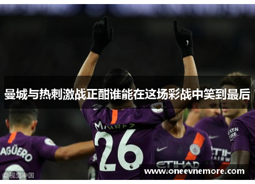曼城与热刺激战正酣谁能在这场彩战中笑到最后