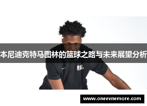 本尼迪克特马图林的篮球之路与未来展望分析