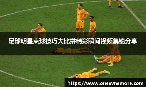 足球明星点球技巧大比拼精彩瞬间视频集锦分享